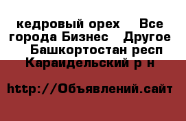 кедровый орех  - Все города Бизнес » Другое   . Башкортостан респ.,Караидельский р-н